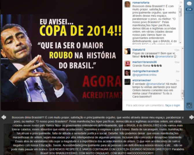 

Os
esportistas também entraram no clima da onda de protestos que atingiu o Brasil
e não economizaram mensagens nas redes sociais. O ex-atacante e hoje político
Romário, por exemplo, postou um grande texto no Instagram dizendo que já havia
dito que a Copa seria o maior roubo da história do Brasil. Veja outros
esportistas que se manifestaram publicamente na internet a seguir

