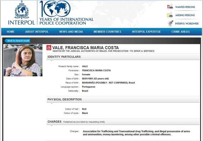 Francisca Maria Costa Vale, possivelmente nascida no
Maranhão, é uma das mulheres brasileiras que está na lista da Interpol.
Atualmente com 53 anos, ela é procurada por tráfico transnacional de droga, posse
ilegal de armas, munições e lavagem de dinheiro 