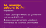 Com o passar dos dias, as características dos peões tornam-se cada vez mais marcantes. Seja com uma frase de efeito, uma maneira de agir ou até mesmo um simples olhar. Cada um tem a sua marca registrada. Foi o que aconteceu com Mirella, logo que descobriu que havia ganho um prêmio, peoa disparou: 