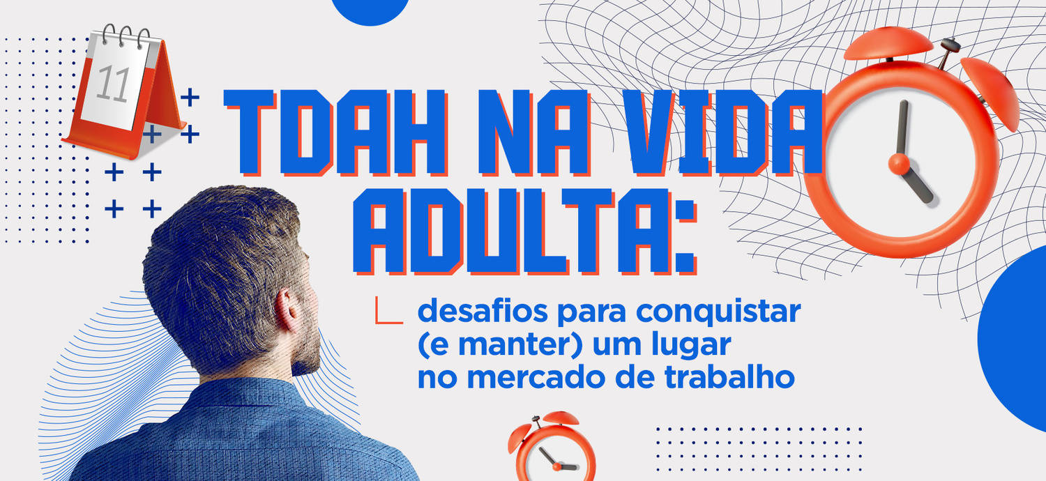 TDAH na vida adulta: desafios para conquistar (e manter) um lugar no mercado de trabalho