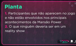 Planta é o que ninguém quer ser em um reality show, ainda mais no Power Couple Brasil 6! Por aqui não dá nem tempo de se esconder do jogo