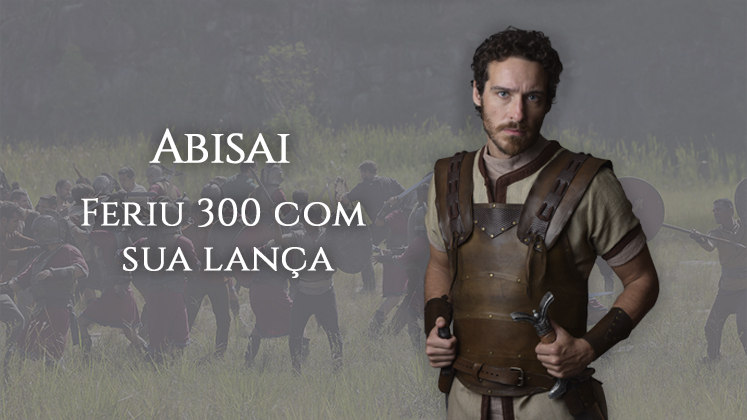 Abisai foi o mais ilustre dos Valentes e derrotou 300 filisteus com a lança de Sama. Os inimigos recuaram diante do feito do soldado, e os amigos dele ficaram impressionados com tamanha agilidade 