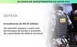 Os investimentos do novo PAC serão direcionados a equipamentos aéreos, navais, terrestres e a sistemas integradores. Entre eles, estão a aquisição de aeronaves cargueiro, caças Gripen, helicópteros leves e de médio porte, construção de submarinos e navios-patrulha, viaturas blindadas, e implantação de sistemas de controle de faixa de fronteira