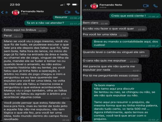 Uma das apostas mais robustas foi a de Fernando Neto, do Operário-PR, que negociou uma expulsão por R$ 500 mil, em partida entre o clube de Neto e o Sport, válida pela Série B do Brasileirão 2022. Nas mensagens trocadas com o intermediador, Bruno Lopez, o jogador afirma que tentou tudo o que podia para cumprir o acordo. 'Falta sem bola, falta fora do lance. Só faltou eu agredir o árbitro. O cara não quis me expulsar', escreveu o atleta