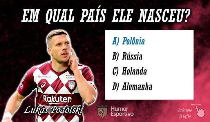 Resposta: Podolski nasceu na Polônia.