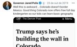 Donald Trump, em outubro de 2019, afirmou estar construindo um muro no estado do Colorado, com o intuito de restringir a passagem de imigrantes mexicanos. Mas o estado americano em questão não faz fronteira com o México, e o governador do Colorado Jared Polis tweetou um mensagem ironizando o Presidente, que dizia 'Bem, isso é estranho... Colorado não faz fronteira com o México'.